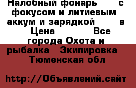 Налобный фонарь cree с фокусом и литиевым  аккум и зарядкой 12-220в. › Цена ­ 1 350 - Все города Охота и рыбалка » Экипировка   . Тюменская обл.